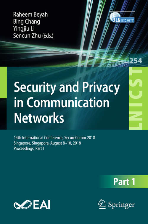Book cover of Security and Privacy in Communication Networks: 14th International Conference, SecureComm 2018, Singapore, Singapore, August 8-10, 2018, Proceedings, Part I (1st ed. 2018) (Lecture Notes of the Institute for Computer Sciences, Social Informatics and Telecommunications Engineering #254)