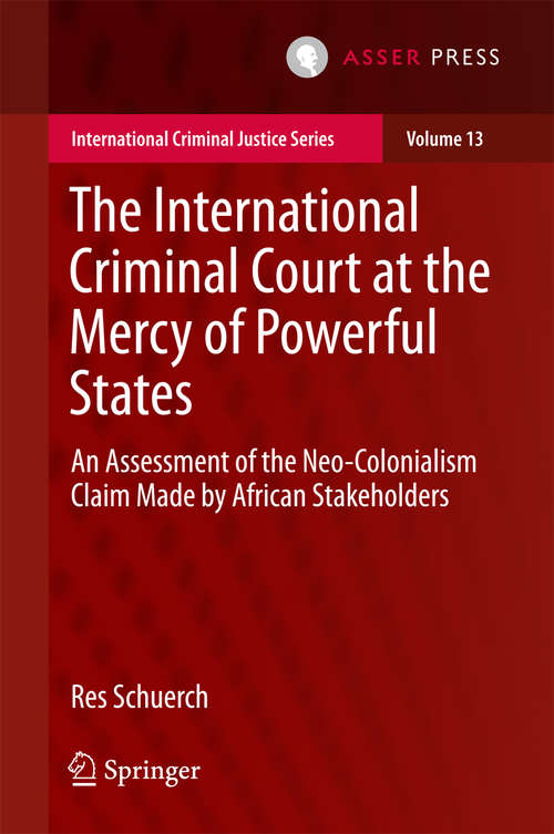 Book cover of The International Criminal Court at the Mercy of Powerful States: An Assessment of the Neo-Colonialism Claim Made by African Stakeholders (International Criminal Justice Series #13)