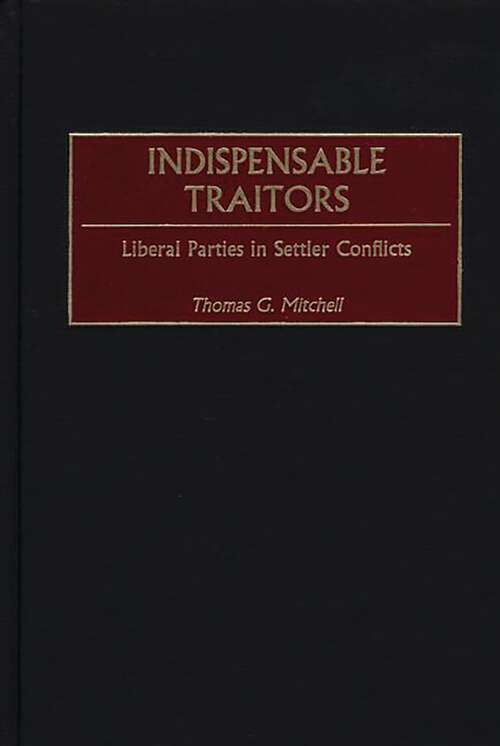 Book cover of Indispensable Traitors: Liberal Parties in Settler Conflicts (Contributions in Comparative Colonial Studies)