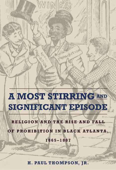 Book cover of A Most Stirring and Significant Episode: Religion and the Rise and Fall of Prohibition in Black Atlanta, 1865–1887