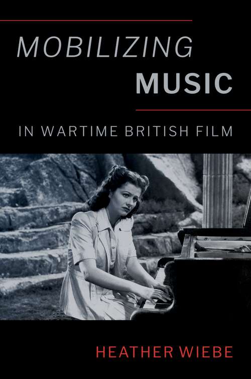 Book cover of Mobilizing Music in Wartime British Film (Oxford Music / Media)