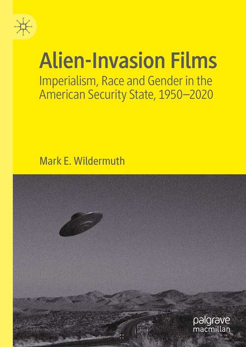 Book cover of Alien-Invasion Films: Imperialism, Race and Gender in the American Security State, 1950-2020 (1st ed. 2022)