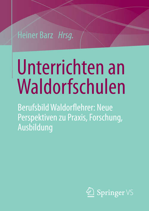 Book cover of Unterrichten an Waldorfschulen: Berufsbild Waldorflehrer: Neue Perspektiven zu Praxis, Forschung, Ausbildung (2013)