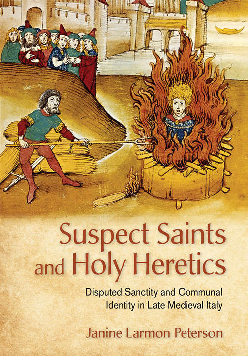 Book cover of Suspect Saints and Holy Heretics: Disputed Sanctity and Communal Identity in Late Medieval Italy