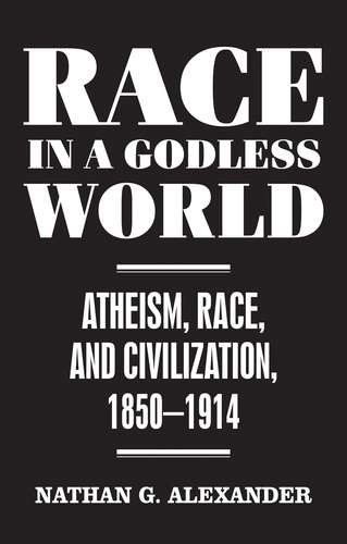 Book cover of Race in a Godless World: Atheism, Race, and Civilization, 1850–1914 (Secular Studies #3)