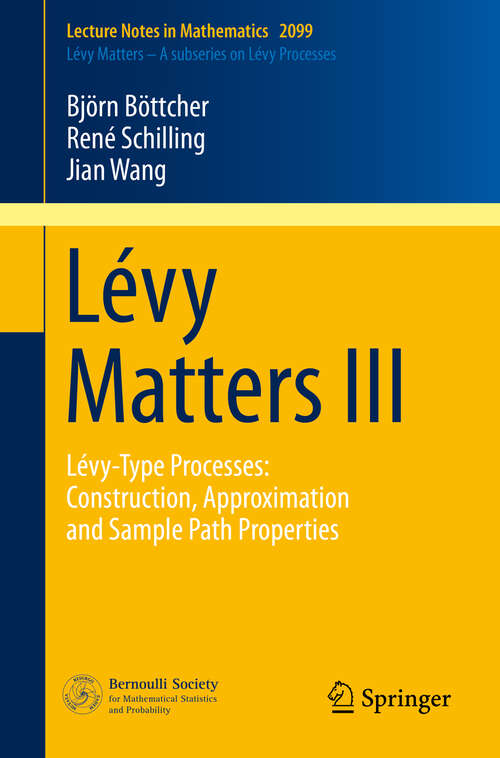 Book cover of Lévy Matters III: Lévy-Type Processes: Construction, Approximation and Sample Path Properties (2013) (Lecture Notes in Mathematics #2099)