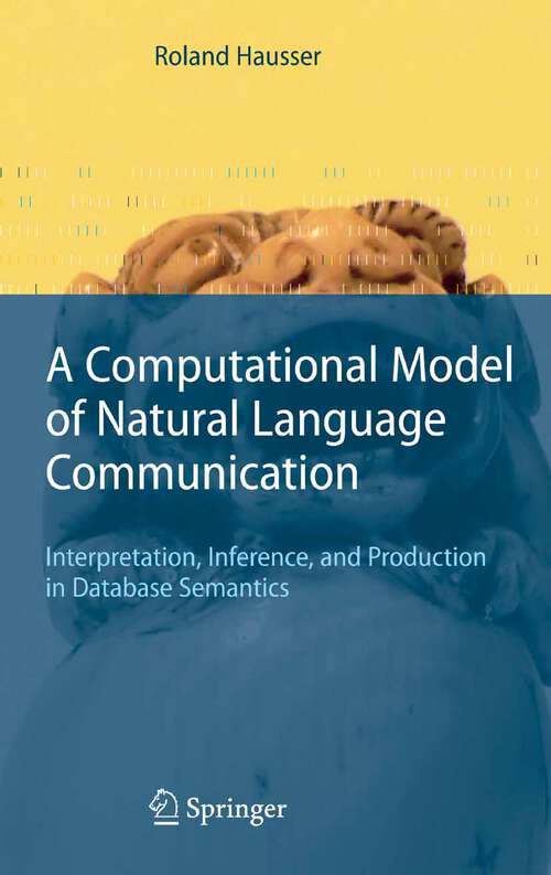 Book cover of A Computational Model of Natural Language Communication: Interpretation, Inference, and Production in Database Semantics (2006)