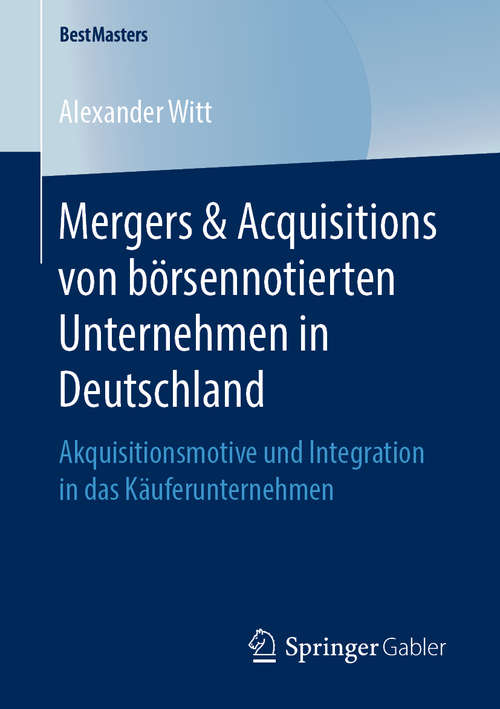 Book cover of Mergers & Acquisitions von börsennotierten Unternehmen in Deutschland: Akquisitionsmotive und Integration in das Käuferunternehmen (1. Aufl. 2019) (BestMasters)