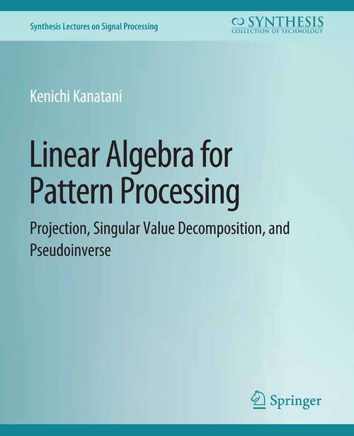 Book cover of Linear Algebra for Pattern Processing: Projection, Singular Value Decomposition, and Pseudoinverse (Synthesis Lectures on Signal Processing)