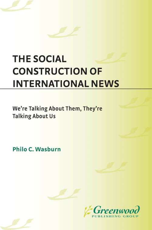 Book cover of The Social Construction of International News: We're Talking about Them, They're Talking about Us (Praeger Series in Political Communication)