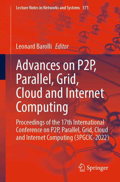 Book cover of Advances on P2P, Parallel, Grid, Cloud and Internet Computing: Proceedings of the 17th International Conference on P2P, Parallel, Grid, Cloud and Internet Computing (3PGCIC-2022) (1st ed. 2023) (Lecture Notes in Networks and Systems #571)