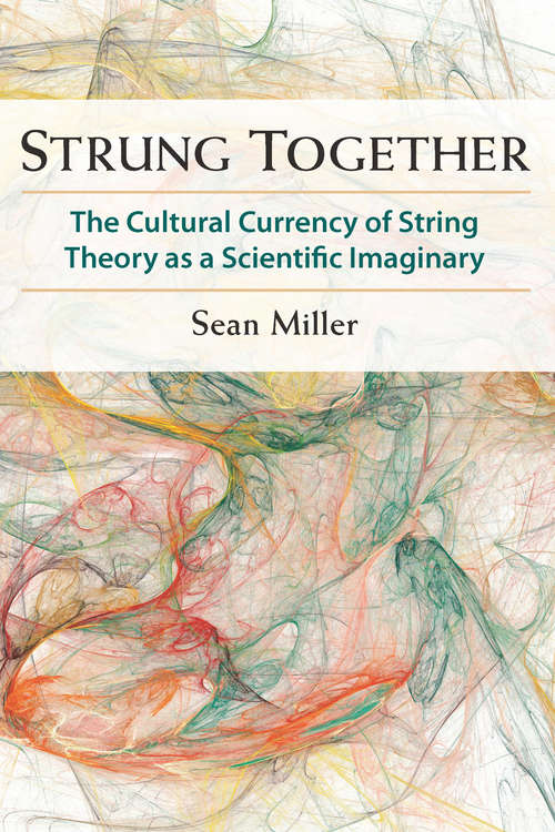 Book cover of Strung Together: The Cultural Currency of String Theory as a Scientific Imaginary