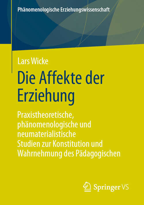 Book cover of Die Affekte der Erziehung: Praxistheoretische, phänomenologische und neumaterialistische Studien zur Konstitution und Wahrnehmung des Pädagogischen (2024) (Phänomenologische  Erziehungswissenschaft #15)