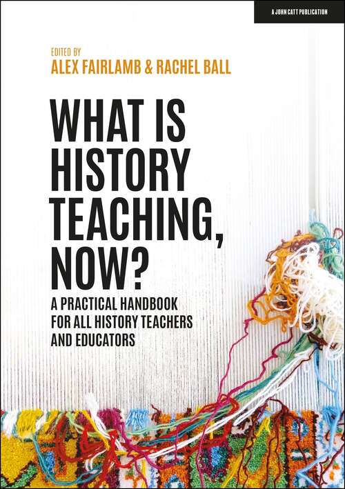 Book cover of What is History Teaching, Now? A practical handbook for all history teachers and educators