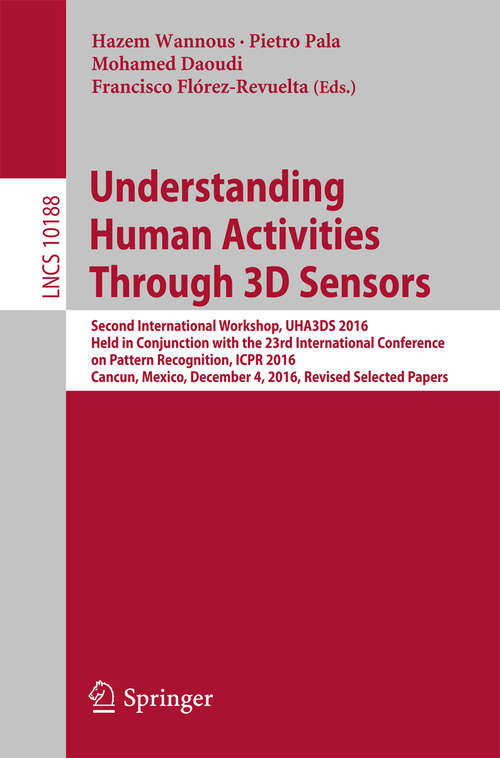 Book cover of Understanding Human Activities Through 3D Sensors: Second International Workshop, UHA3DS 2016, Held in Conjunction with the 23rd International Conference on Pattern Recognition, ICPR 2016, Cancun, Mexico, December 4, 2016, Revised Selected Papers (Lecture Notes in Computer Science #10188)
