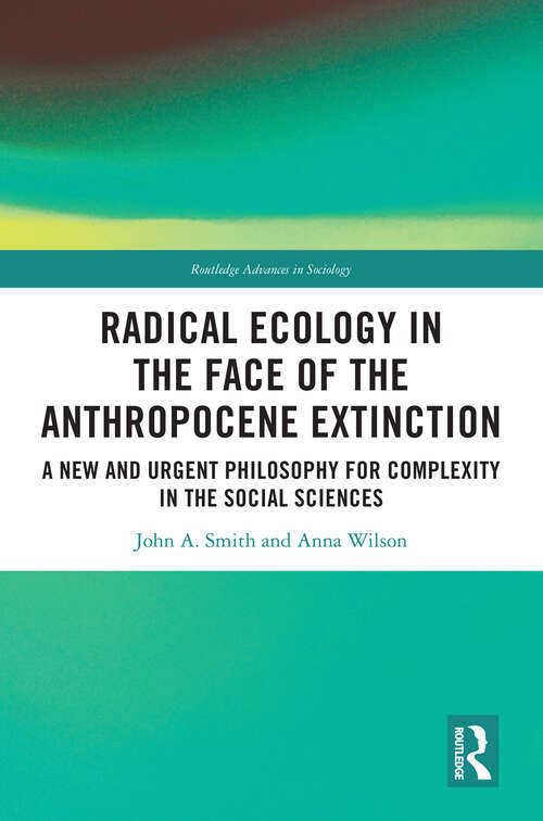 Book cover of Radical Ecology in the Face of the Anthropocene Extinction: A New and Urgent Philosophy for Complexity in the Social Sciences (Routledge Advances in Sociology)