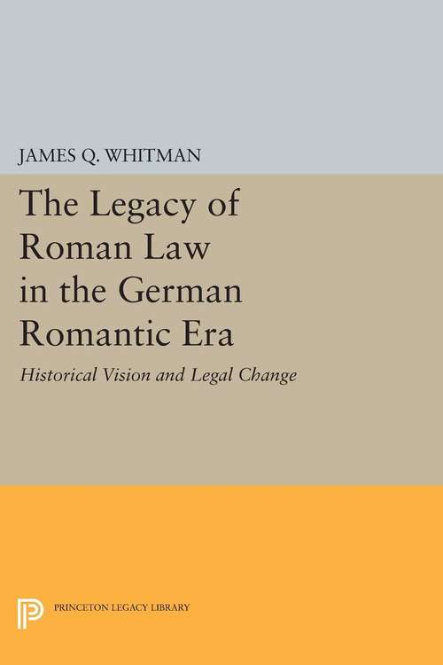 Book cover of The Legacy of Roman Law in the German Romantic Era: Historical Vision and Legal Change