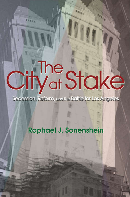 Book cover of The City at Stake: Secession, Reform, and the Battle for Los Angeles