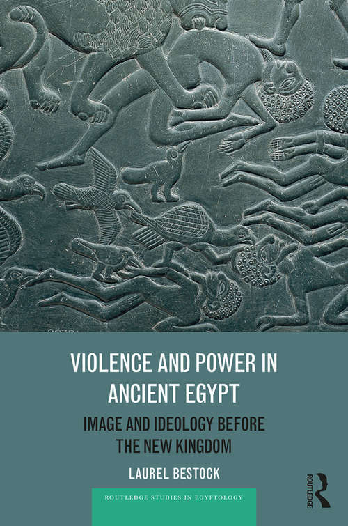 Book cover of Violence and Power in Ancient Egypt: Image and Ideology before the New Kingdom (Routledge Studies in Egyptology)