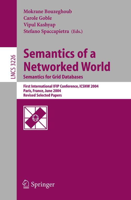 Book cover of Semantics of a Networked World. Semantics for Grid Databases: First International IFIP Conference on Semantics of a Networked World: ICSNW 2004, Paris, France, June 17-19, 2004. Revised Selected Papers (2004) (Lecture Notes in Computer Science #3226)