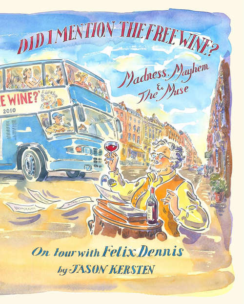Book cover of Did I Mention the Free Wine? Madness, Mayhem & The Muse: On tour with Felix Dennis