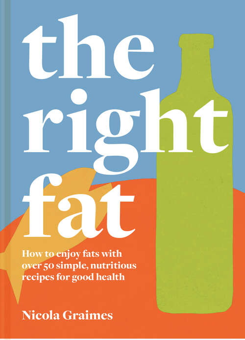 Book cover of The Right Fat: How To Enjoy Fats With Over 50 Simple, Nutritious Recipes For Good Health (ePub edition)