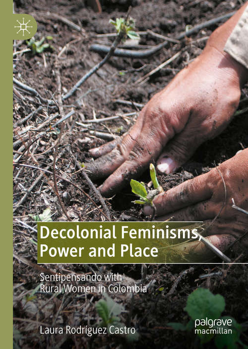Book cover of Decolonial Feminisms, Power and Place: Sentipensando with Rural Women in Colombia (1st ed. 2021)