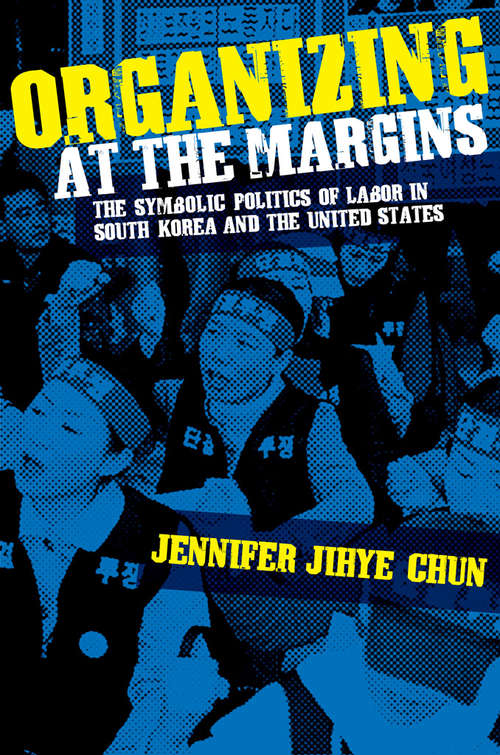 Book cover of Organizing at the Margins: The Symbolic Politics of Labor in South Korea and the United States