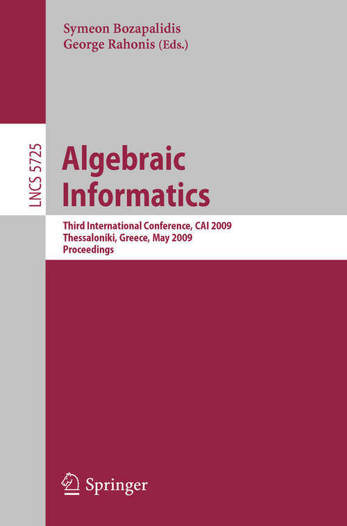 Book cover of Algebraic Informatics: 3rd International Conference on Algebraic Informatics, CAI 2009, Thessaloniki, Greece, Mai 19-22, 2009 (2009) (Lecture Notes in Computer Science #5725)