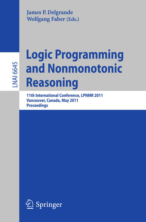 Book cover of Logic Programming and Nonmonotonic Reasoning: 11th International Conference, LPNMR 2011, Vancouver, Canada, May 16-19, 2011, Proceedings (2011) (Lecture Notes in Computer Science #6645)