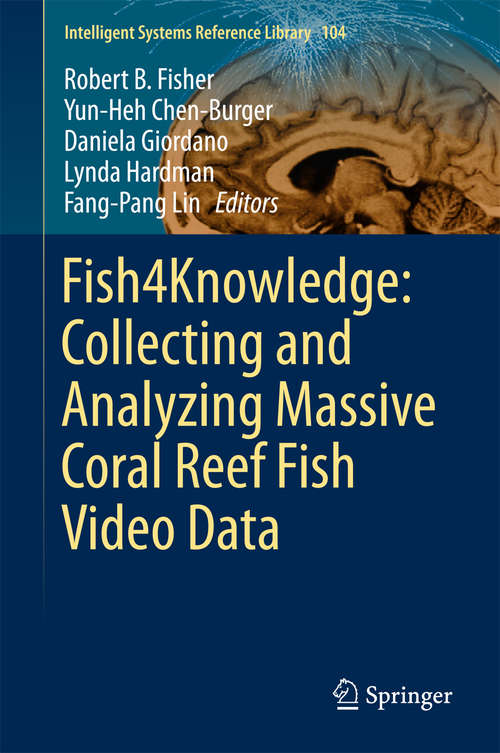 Book cover of Fish4Knowledge: Collecting And Analyzing Massive Coral Reef Fish Video Data (1st ed. 2016) (Intelligent Systems Reference Library #104)