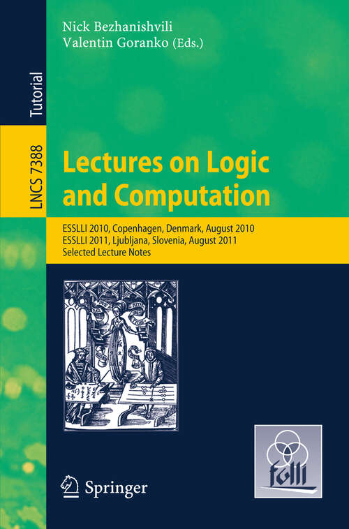 Book cover of Lectures on Logic and Computation: ESSLLI 2010, Copenhagen, Denmark, August 2010, ESSLLI 2011, Ljubljana, Slovenia, August 2011, Selected Lecture Notes (2012) (Lecture Notes in Computer Science #7388)