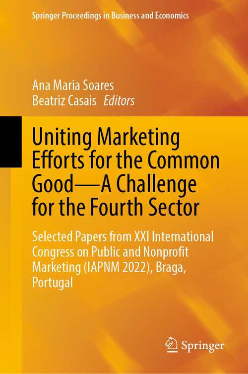 Book cover of Uniting Marketing Efforts for the Common Good—A Challenge for the Fourth Sector: Selected Papers from XXI International Congress on Public and Nonprofit Marketing (IAPNM 2022), Braga, Portugal (1st ed. 2023) (Springer Proceedings in Business and Economics)