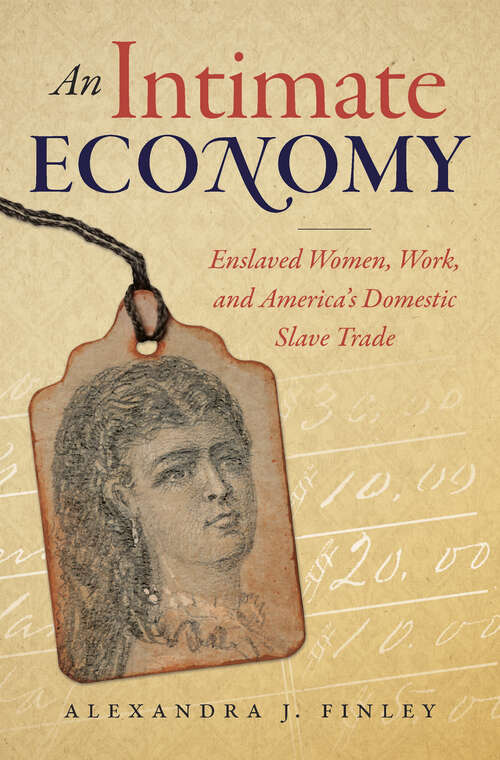 Book cover of An Intimate Economy: Enslaved Women, Work, and America's Domestic Slave Trade