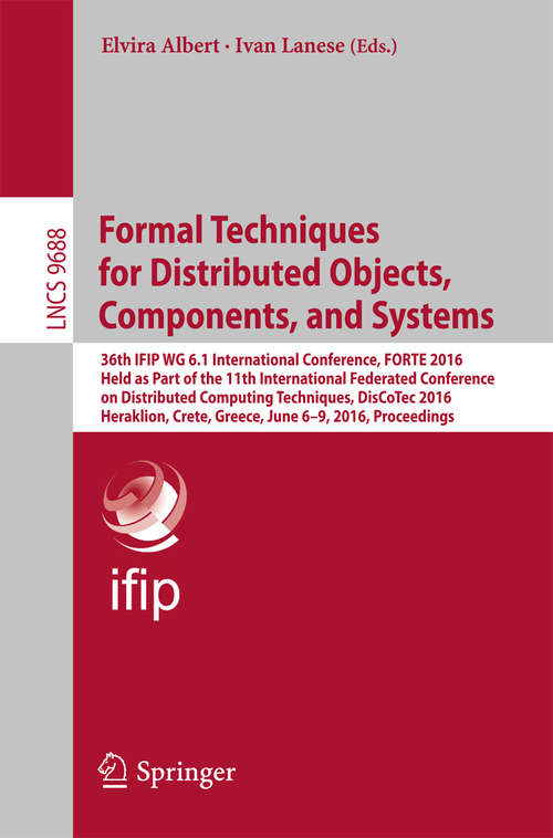 Book cover of Formal Techniques for Distributed Objects, Components, and Systems: 36th IFIP WG 6.1 International Conference, FORTE 2016, Held as Part of the 11th International Federated Conference on Distributed Computing Techniques, DisCoTec 2016, Heraklion, Crete, Greece, June 6-9, 2016, Proceedings (1st ed. 2016) (Lecture Notes in Computer Science #9688)