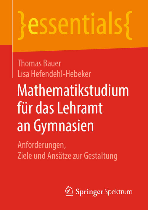 Book cover of Mathematikstudium für das Lehramt an Gymnasien: Anforderungen, Ziele und Ansätze zur Gestaltung (1. Aufl. 2019) (essentials)