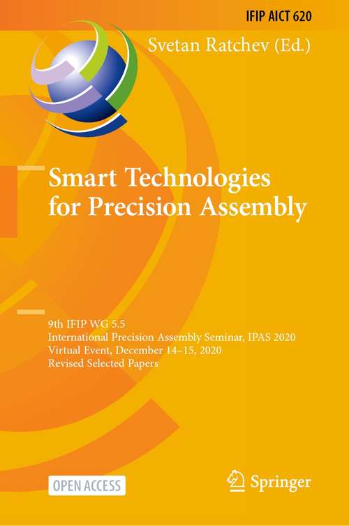 Book cover of Smart Technologies for Precision Assembly: 9th IFIP WG 5.5 International Precision Assembly Seminar, IPAS 2020, Virtual Event, December 14–15, 2020, Revised Selected Papers (1st ed. 2021) (IFIP Advances in Information and Communication Technology #620)