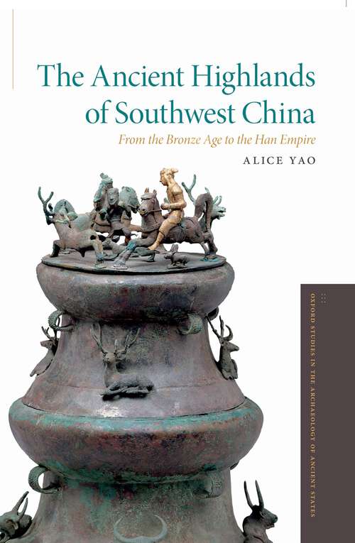 Book cover of The Ancient Highlands of Southwest China: From the Bronze Age to the Han Empire (Oxford Studies in the Archaeology of Ancient States)