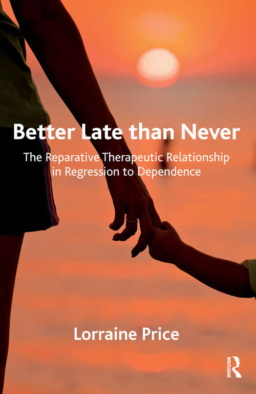 Book cover of Better Late than Never: The Reparative Therapeutic Relationship in Regression to Dependence