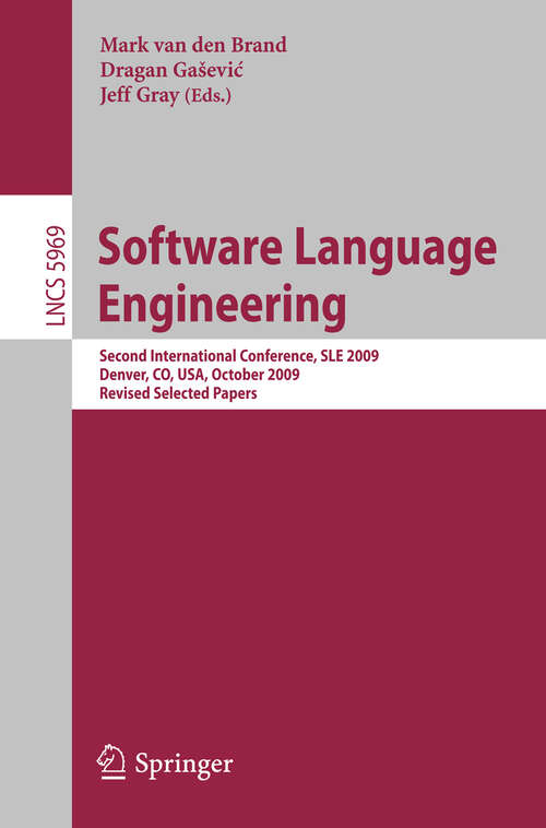 Book cover of Software Language Engineering: Second International Conference, SLE 2009, Denver, CO, USA, October 5-6, 2009 Revised  Selected Papers (2010) (Lecture Notes in Computer Science #5969)