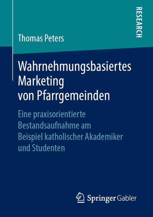 Book cover of Wahrnehmungsbasiertes Marketing von Pfarrgemeinden: Eine praxisorientierte Bestandsaufnahme am Beispiel katholischer Akademiker und Studenten (1. Aufl. 2019)