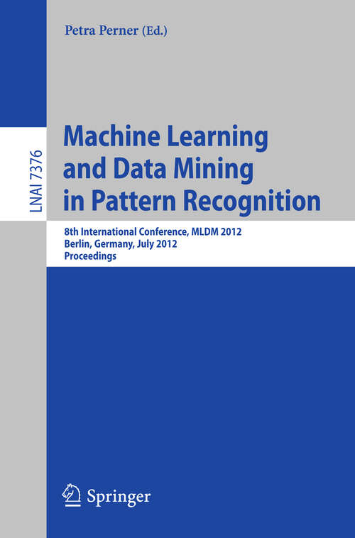 Book cover of Machine Learning and Data Mining in Pattern Recognition: 8th International Conference, MLDM 2012, Berlin, Germany, July 13-20, 2012, Proceedings (2013) (Lecture Notes in Computer Science #7376)