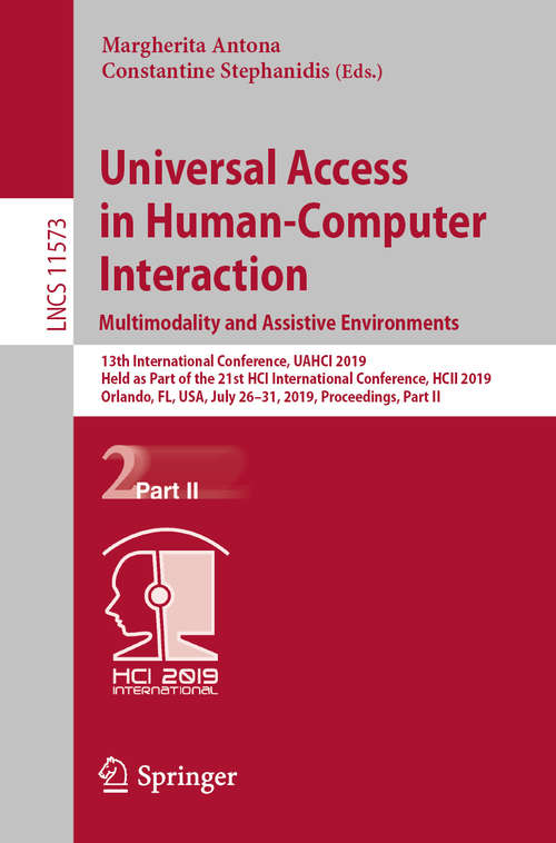 Book cover of Universal Access in Human-Computer Interaction. Multimodality and Assistive Environments: 13th International Conference, UAHCI 2019, Held as Part of the 21st HCI International Conference, HCII 2019, Orlando, FL, USA, July 26–31, 2019, Proceedings, Part II (1st ed. 2019) (Lecture Notes in Computer Science #11573)