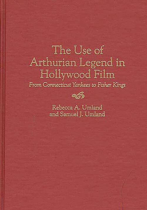 Book cover of The Use of Arthurian Legend in Hollywood Film: From Connecticut Yankees to Fisher Kings (Contributions to the Study of Popular Culture)