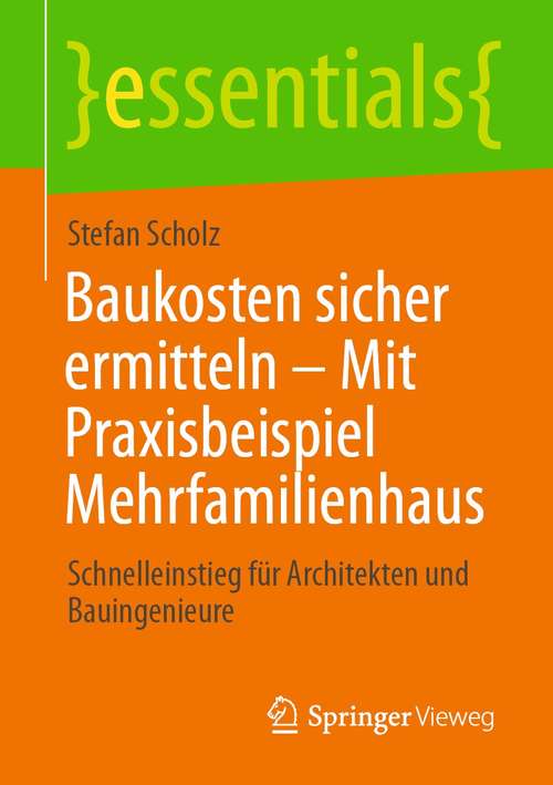 Book cover of Baukosten sicher ermitteln – Mit Praxisbeispiel Mehrfamilienhaus: Schnelleinstieg für Architekten und Bauingenieure (1. Aufl. 2021) (essentials)