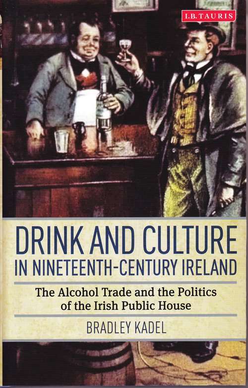 Book cover of Drink and Culture in Nineteenth-century Ireland: The Alcohol Trade and the Politics of the Irish Public House (International Library Of Historical Studies)