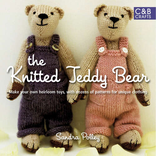 Book cover of The Knitted Teddy Bear: Make Your Own Heirloom Toys, With Dozens Of Paterns For Unique Clothing (ePub edition)