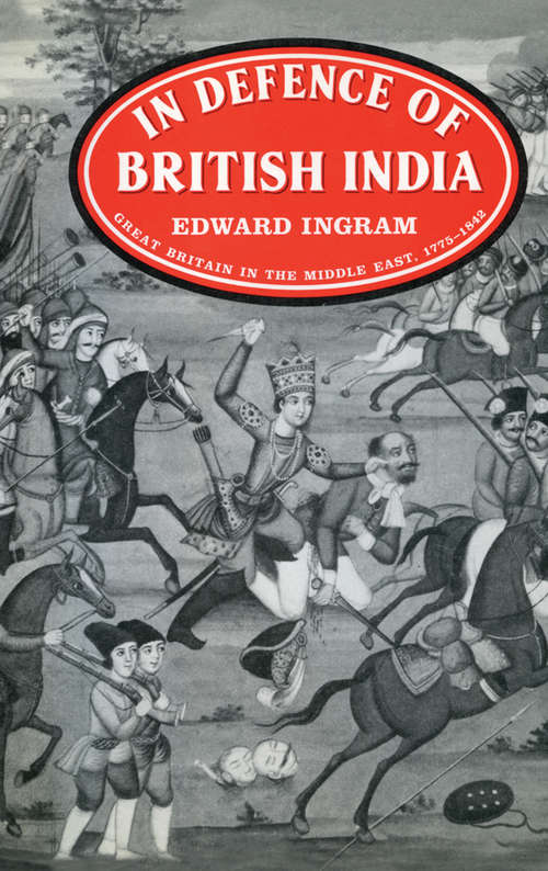 Book cover of In Defence of British India: Great Britain in the Middle East, 1775-1842