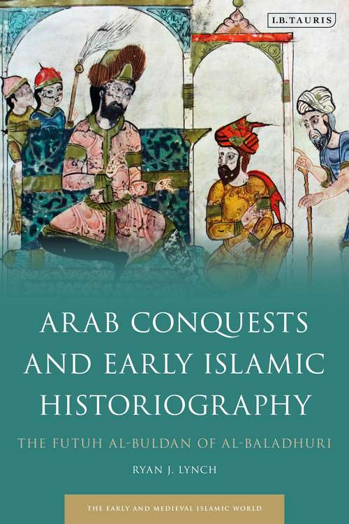 Book cover of Arab Conquests and Early Islamic Historiography: The Futuh al-Buldan of al-Baladhuri (Early and Medieval Islamic World)
