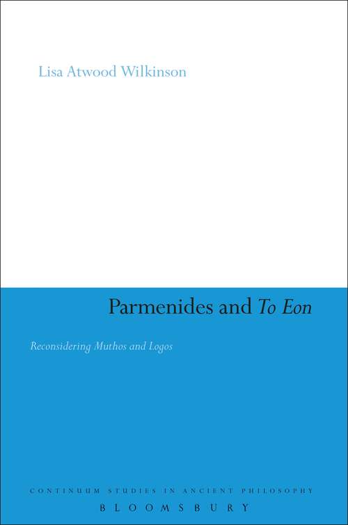 Book cover of Parmenides and To Eon: Reconsidering Muthos and Logos (Continuum Studies in Ancient Philosophy #57)